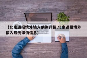 【北京通报境外输入病例详情,北京通报境外输入病例详情信息】