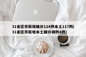 31省区市新增确诊124例本土117例(31省区市新增本土确诊病例4例)