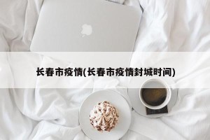 长春市疫情(长春市疫情封城时间)
