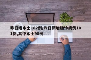 昨日增本土182例/昨日新增确诊病例101例,其中本土98例