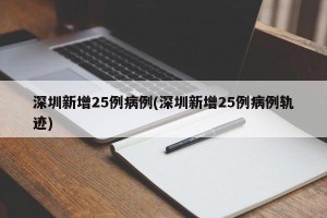 深圳新增25例病例(深圳新增25例病例轨迹)