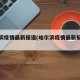 哈尔滨疫情最新报道(哈尔滨疫情最新报道今天)
