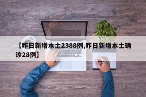 【昨日新增本土2388例,昨日新增本土确诊28例】