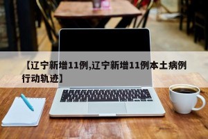 【辽宁新增11例,辽宁新增11例本土病例行动轨迹】