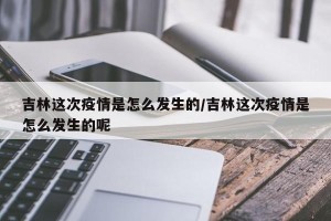 吉林这次疫情是怎么发生的/吉林这次疫情是怎么发生的呢
