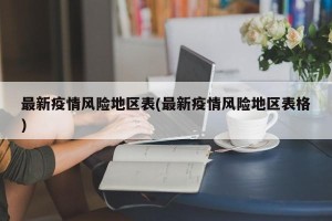 最新疫情风险地区表(最新疫情风险地区表格)