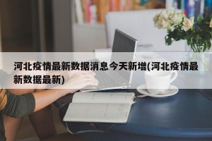 河北疫情最新数据消息今天新增(河北疫情最新数据最新)