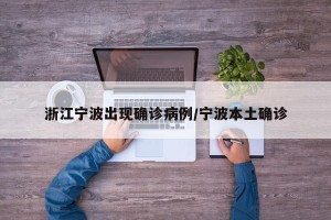 浙江宁波出现确诊病例/宁波本土确诊