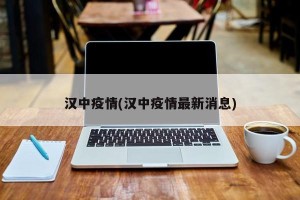 汉中疫情(汉中疫情最新消息)