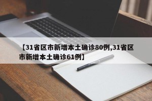 【31省区市新增本土确诊80例,31省区市新增本土确诊61例】