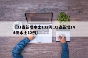 【31省新增本土132例,31省新增144例本土12例】