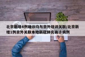 北京新增4例确诊均与京外培训关联/北京新增1例京外关联本地新冠肺炎确诊病例
