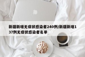 新疆新增无症状感染者240例/新疆新增137例无症状感染者名单