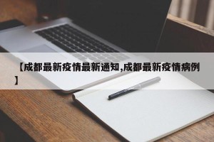 【成都最新疫情最新通知,成都最新疫情病例】