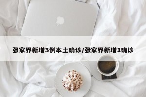 张家界新增3例本土确诊/张家界新增1确诊