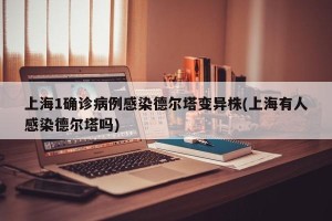 上海1确诊病例感染德尔塔变异株(上海有人感染德尔塔吗)