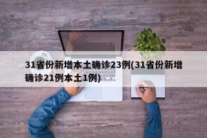 31省份新增本土确诊23例(31省份新增确诊21例本土1例)