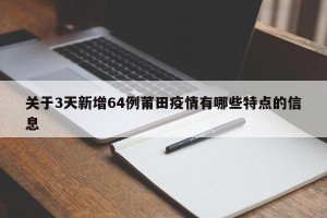 关于3天新增64例莆田疫情有哪些特点的信息