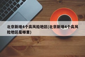 北京新增4个高风险地区(北京新增4个高风险地区是哪里)