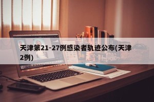 天津第21-27例感染者轨迹公布(天津 2例)