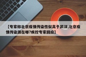 【专家称北京疫情传染性似高于武汉,北京疫情传染源在哪?疾控专家回应】