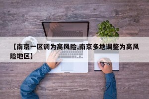 【南京一区调为高风险,南京多地调整为高风险地区】