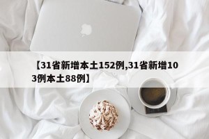 【31省新增本土152例,31省新增103例本土88例】