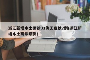 浙江新增本土确诊31例无症状7例(浙江新增本土确诊病例)