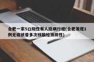 合肥一家5口阳性有人隐瞒行程(合肥发现1例无症状曾多次核酸检测阴性)