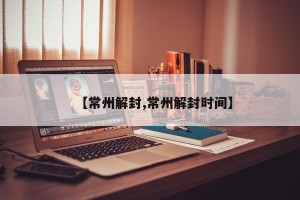 【常州解封,常州解封时间】