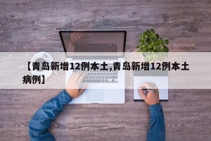 【青岛新增12例本土,青岛新增12例本土病例】