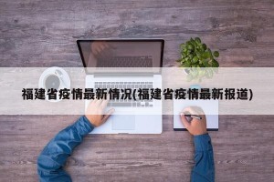 福建省疫情最新情况(福建省疫情最新报道)