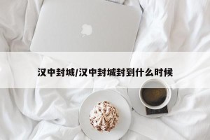 汉中封城/汉中封城封到什么时候