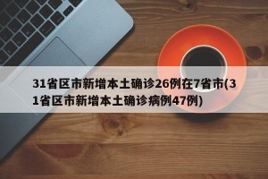 31省区市新增本土确诊26例在7省市(31省区市新增本土确诊病例47例)