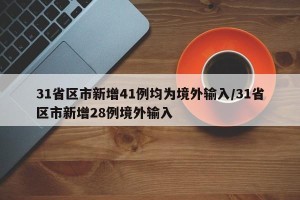 31省区市新增41例均为境外输入/31省区市新增28例境外输入