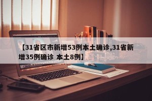 【31省区市新增53例本土确诊,31省新增35例确诊 本土8例】