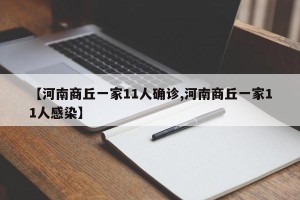 【河南商丘一家11人确诊,河南商丘一家11人感染】