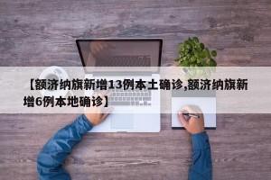 【额济纳旗新增13例本土确诊,额济纳旗新增6例本地确诊】