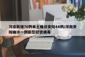 河南新增76例本土确诊安阳44例/河南安阳确诊一例新型冠状病毒