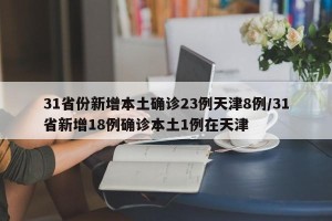 31省份新增本土确诊23例天津8例/31省新增18例确诊本土1例在天津