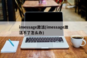 imessage激活(imessage激活不了怎么办)